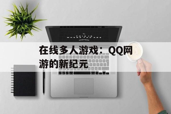 在线多人游戏：QQ网游的新纪元