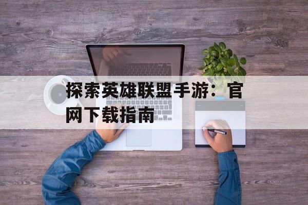 探索英雄联盟手游：官网下载指南