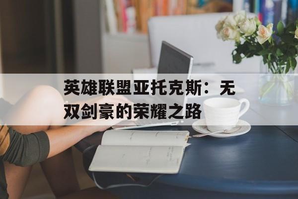 英雄联盟亚托克斯：无双剑豪的荣耀之路