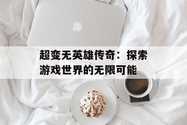 超变无英雄传奇：探索游戏世界的无限可能