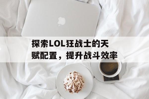 探索LOL狂战士的天赋配置，提升战斗效率