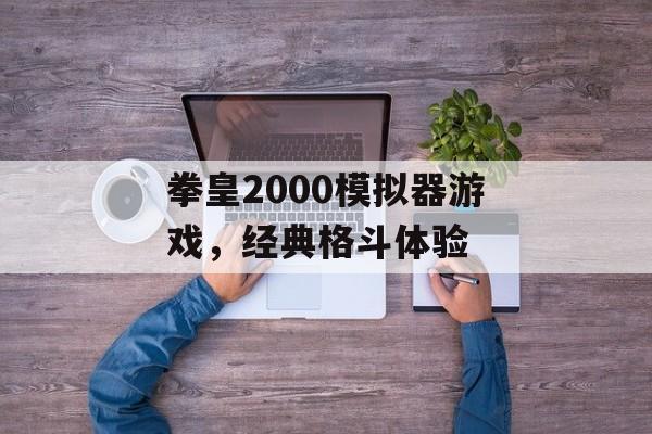 拳皇2000模拟器游戏，经典格斗体验