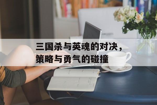 三国杀与英魂的对决，策略与勇气的碰撞