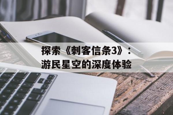 探索《刺客信条3》：游民星空的深度体验