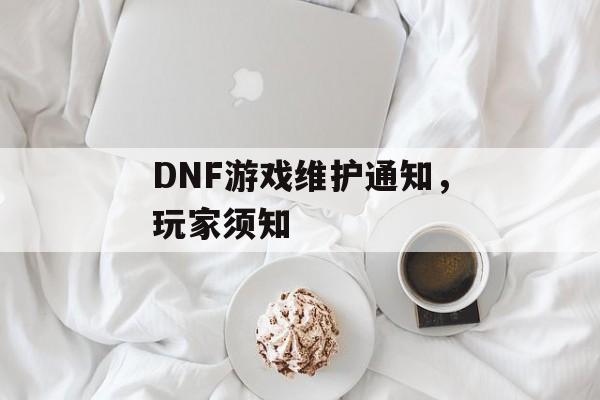 DNF游戏维护通知，玩家须知