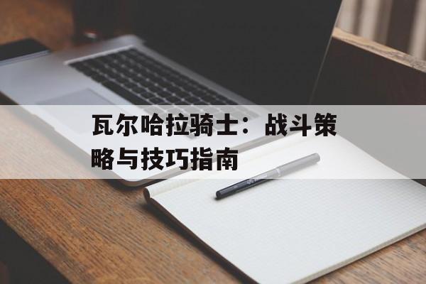 瓦尔哈拉骑士：战斗策略与技巧指南