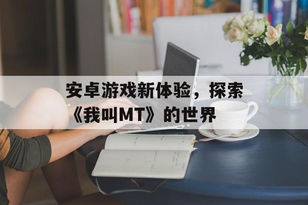 安卓游戏新体验，探索《我叫MT》的世界