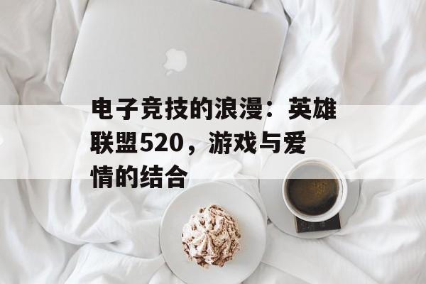 电子竞技的浪漫：英雄联盟520，游戏与爱情的结合