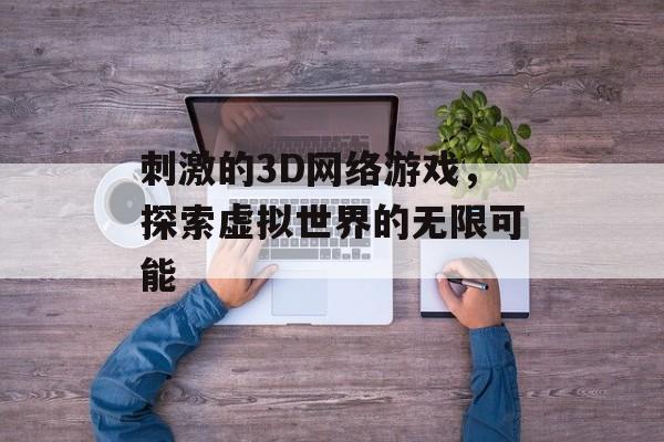 刺激的3D网络游戏，探索虚拟世界的无限可能