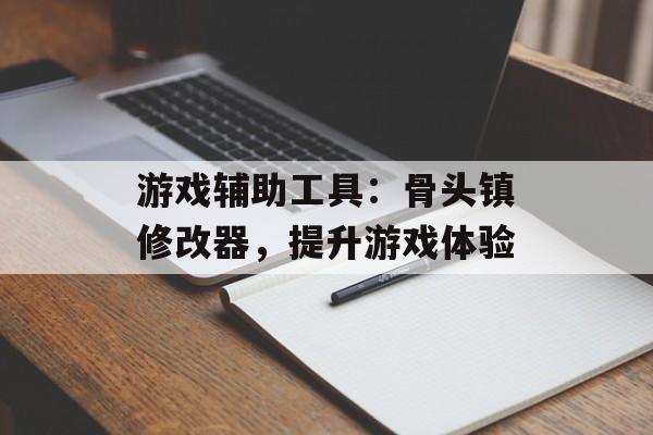 游戏辅助工具：骨头镇修改器，提升游戏体验