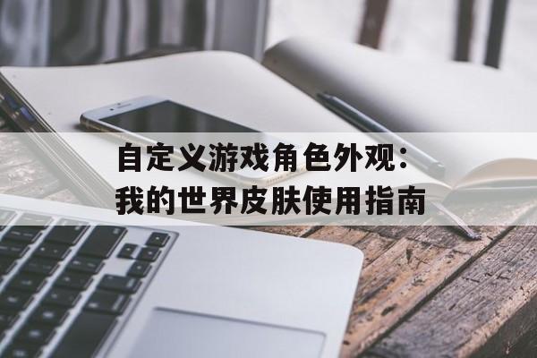 自定义游戏角色外观：我的世界皮肤使用指南