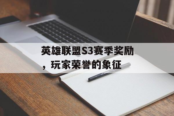 英雄联盟S3赛季奖励，玩家荣誉的象征