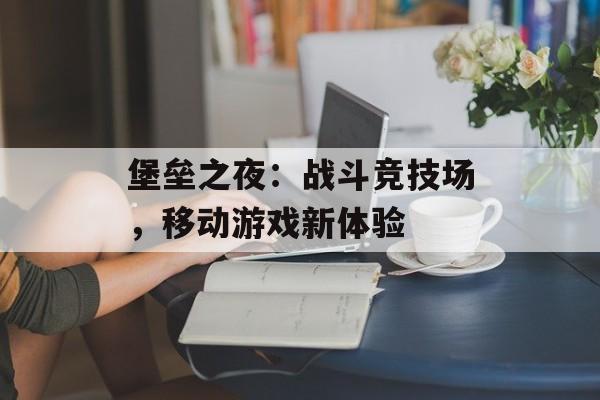 堡垒之夜：战斗竞技场，移动游戏新体验