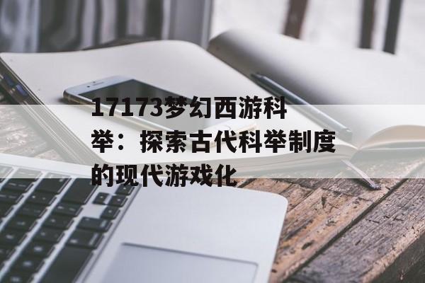 17173梦幻西游科举：探索古代科举制度的现代游戏化