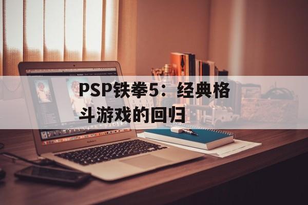 PSP铁拳5：经典格斗游戏的回归