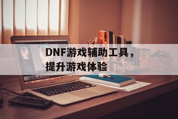 DNF游戏辅助工具，提升游戏体验