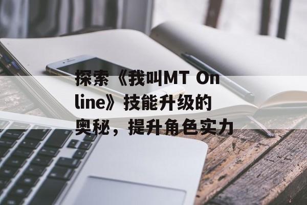 探索《我叫MT Online》技能升级的奥秘，提升角色实力