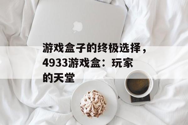 游戏盒子的终极选择，4933游戏盒：玩家的天堂