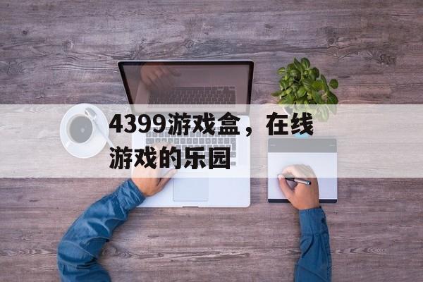 4399游戏盒，在线游戏的乐园