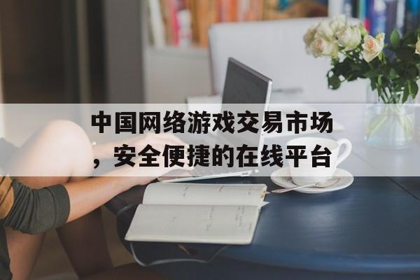 中国网络游戏交易市场，安全便捷的在线平台