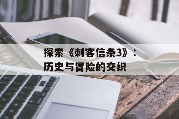 探索《刺客信条3》：历史与冒险的交织