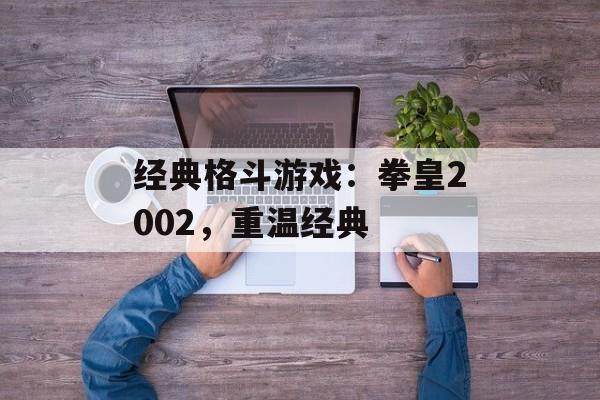 经典格斗游戏：拳皇2002，重温经典