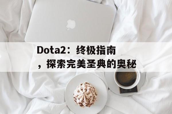 Dota2：终极指南，探索完美圣典的奥秘