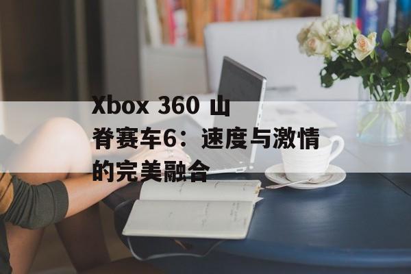 Xbox 360 山脊赛车6：速度与激情的完美融合