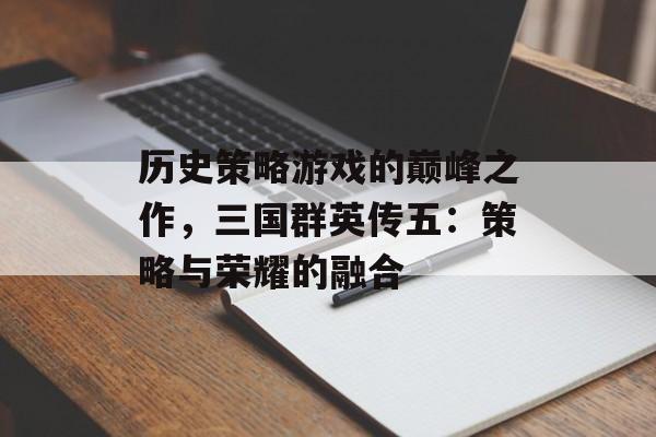 历史策略游戏的巅峰之作，三国群英传五：策略与荣耀的融合