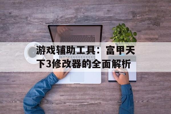 游戏辅助工具：富甲天下3修改器的全面解析