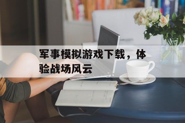 军事模拟游戏下载，体验战场风云