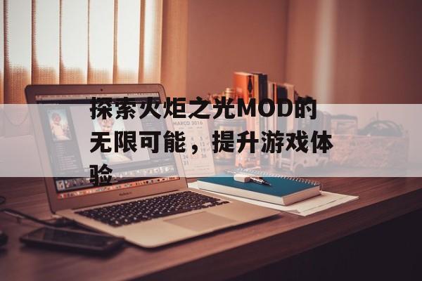 探索火炬之光MOD的无限可能，提升游戏体验