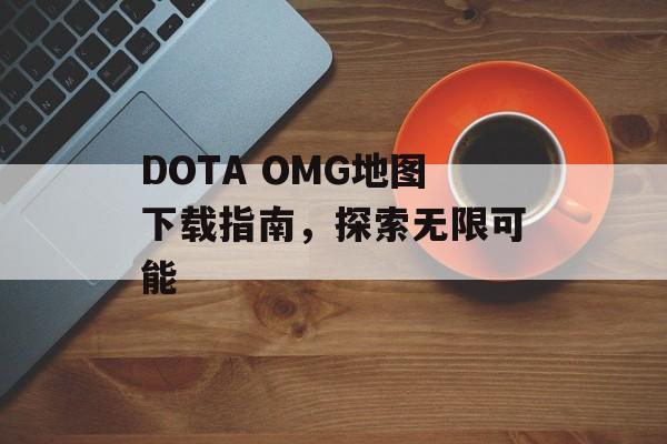 DOTA OMG地图下载指南，探索无限可能