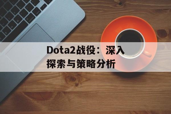 Dota2战役：深入探索与策略分析