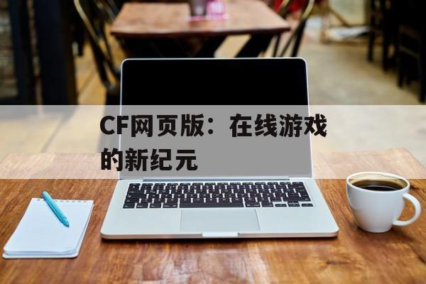 CF网页版：在线游戏的新纪元