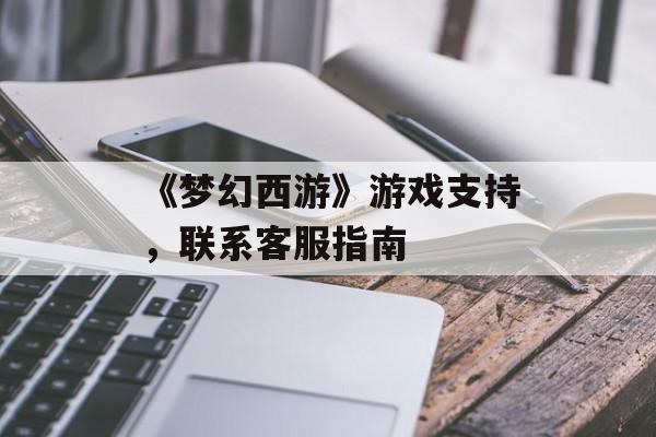 《梦幻西游》游戏支持，联系客服指南