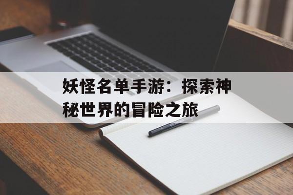 妖怪名单手游：探索神秘世界的冒险之旅