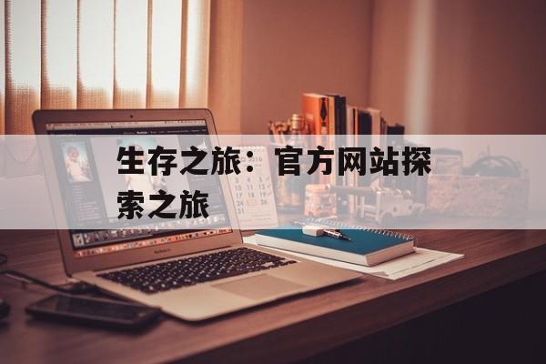 生存之旅：官方网站探索之旅