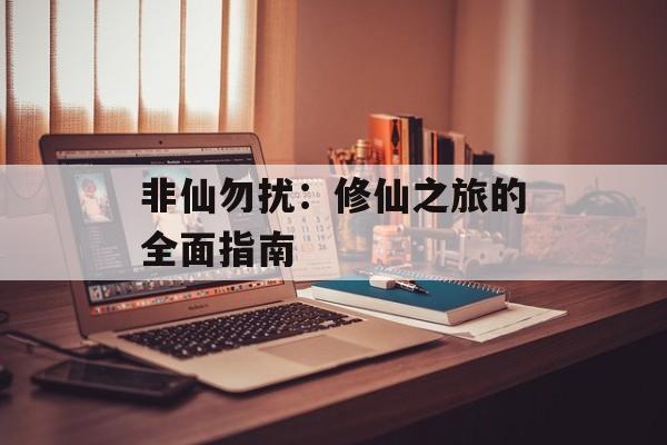 非仙勿扰：修仙之旅的全面指南