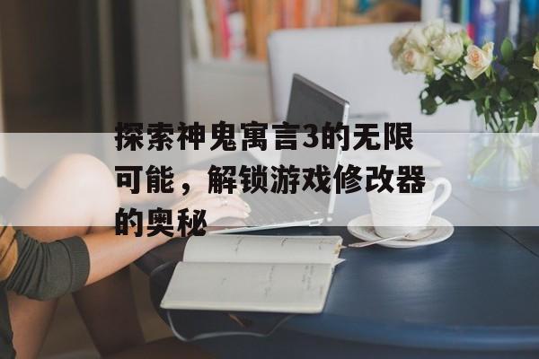 探索神鬼寓言3的无限可能，解锁游戏修改器的奥秘