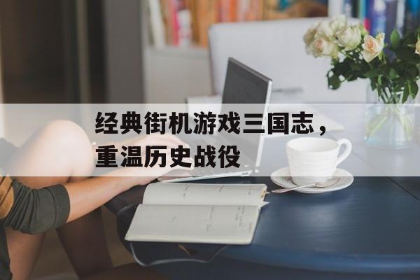 经典街机游戏三国志，重温历史战役