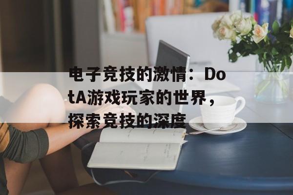 电子竞技的激情：DotA游戏玩家的世界，探索竞技的深度