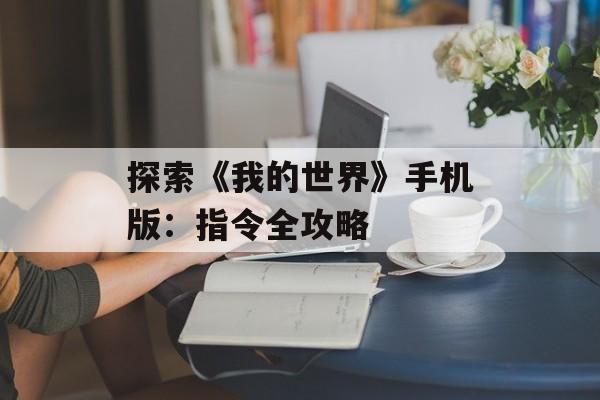 探索《我的世界》手机版：指令全攻略