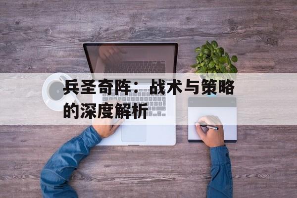 兵圣奇阵：战术与策略的深度解析