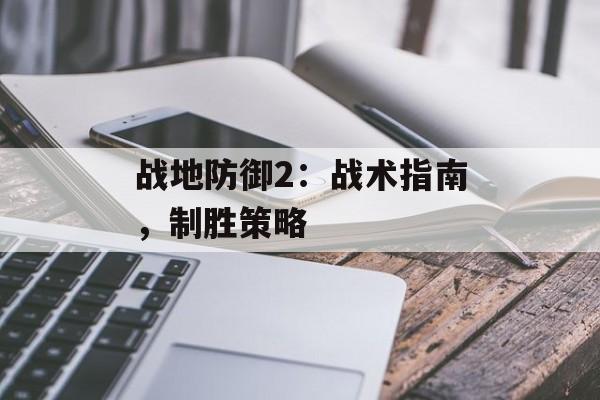 战地防御2：战术指南，制胜策略