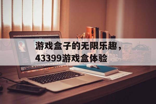 游戏盒子的无限乐趣，43399游戏盒体验