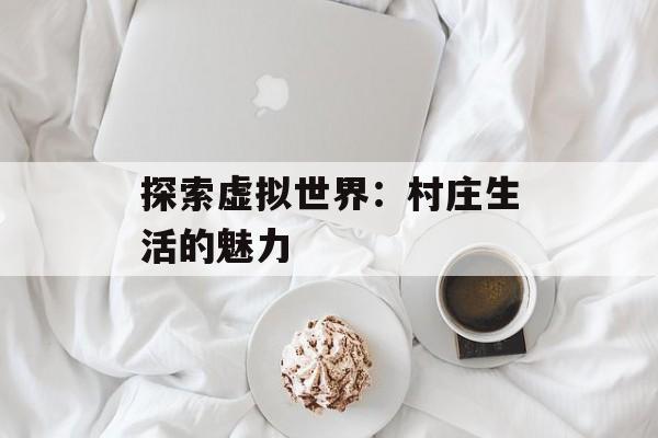 探索虚拟世界：村庄生活的魅力