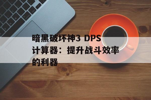 暗黑破坏神3 DPS计算器：提升战斗效率的利器