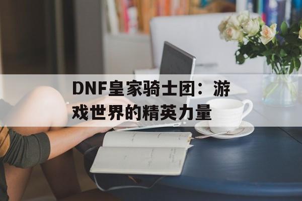 DNF皇家骑士团：游戏世界的精英力量