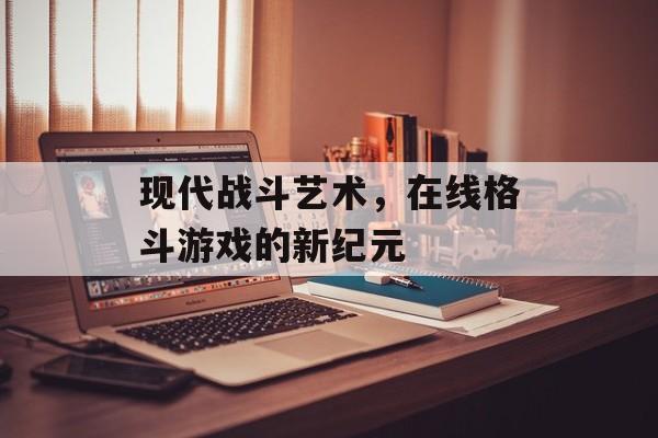 现代战斗艺术，在线格斗游戏的新纪元